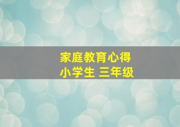 家庭教育心得 小学生 三年级